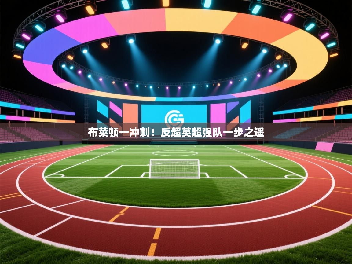 布莱顿一冲刺!反超英超强队一步之遥 第2张