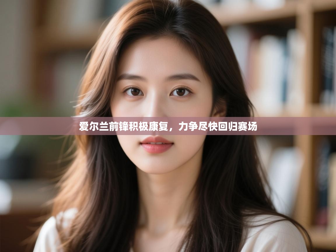 爱尔兰前锋积极康复,力争尽快回归赛场