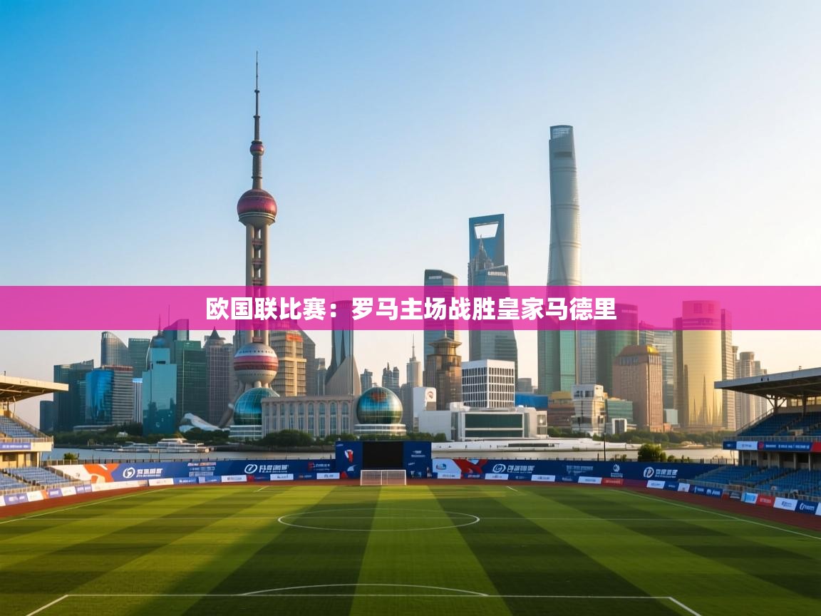 欧国联比赛:罗马主场战胜皇家马德里