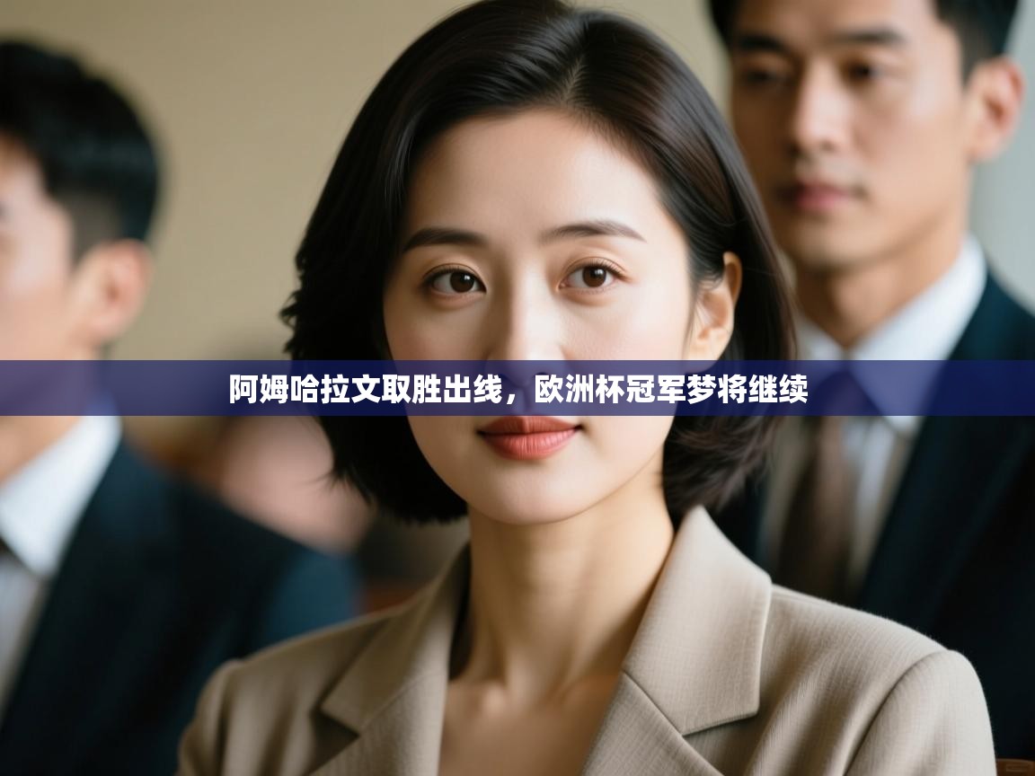 阿姆哈拉文取胜出线，欧洲杯冠军梦将继续  第2张