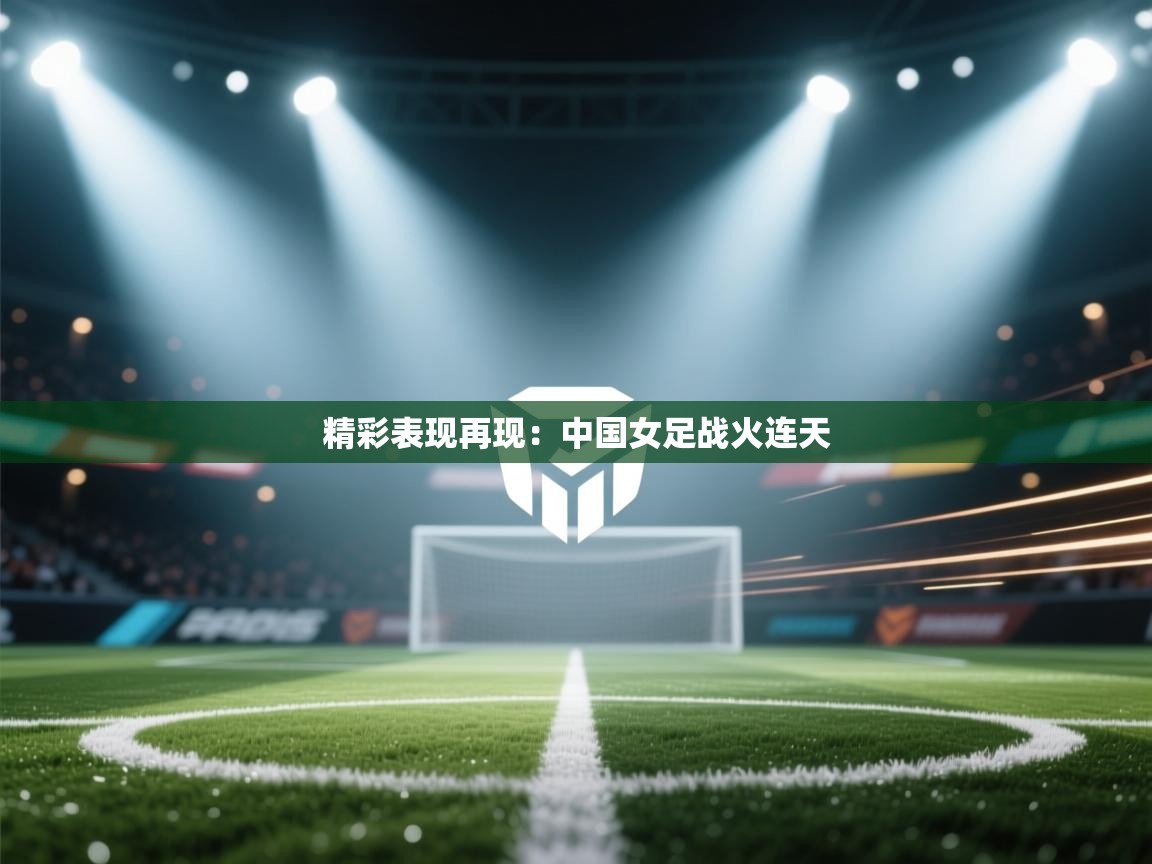 精彩表现再现：中国女足战火连天  第2张