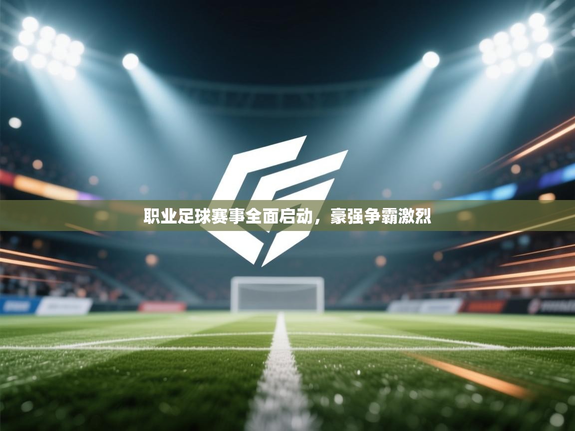 职业足球赛事全面启动,豪强争霸激烈