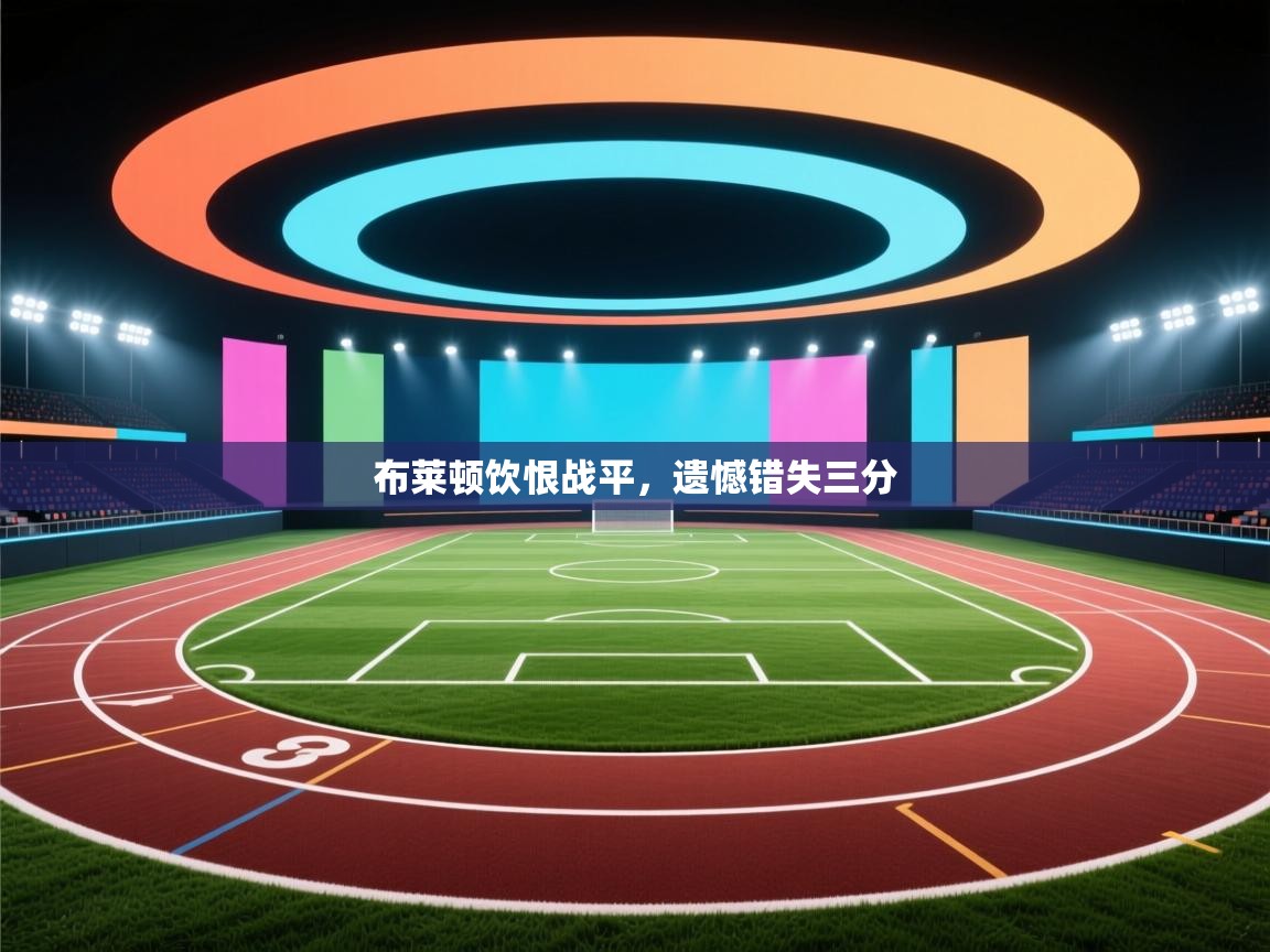 布莱顿饮恨战平,遗憾错失三分