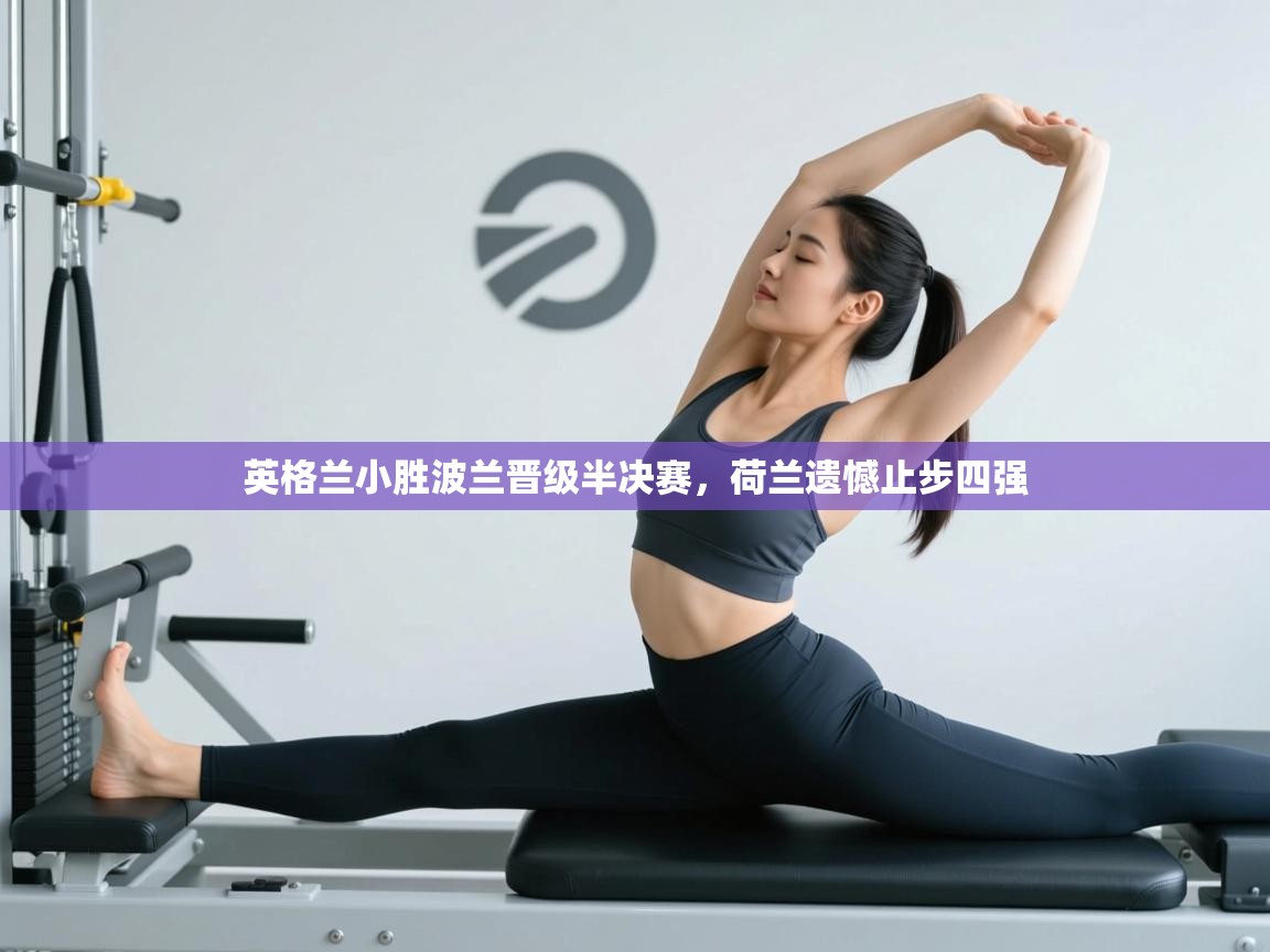 英格兰小胜波兰晋级半决赛,荷兰遗憾止步四强
