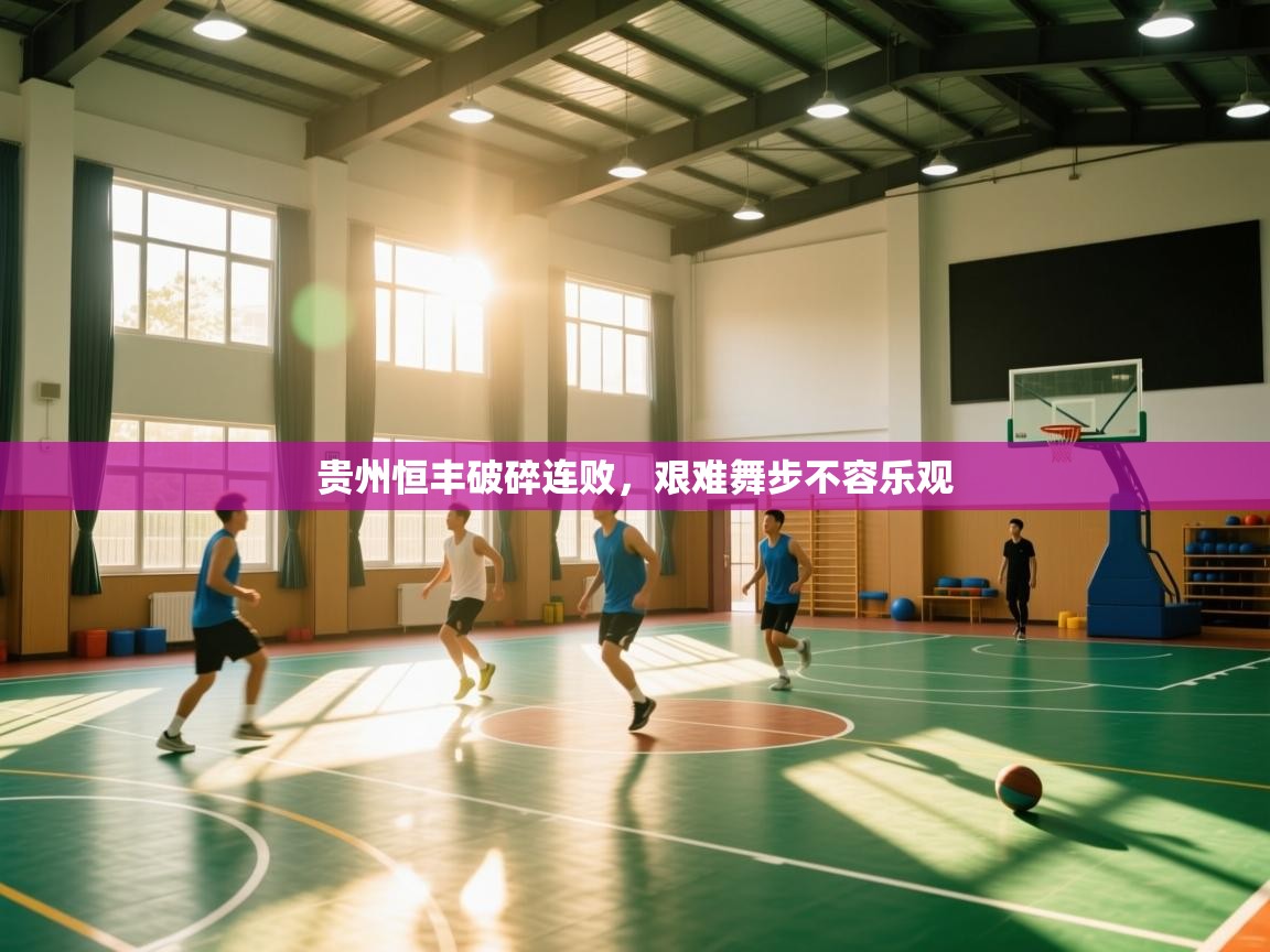 贵州恒丰破碎连败,艰难舞步不容乐观 第2张